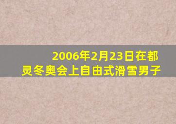 2006年2月23日在都灵冬奥会上自由式滑雪男子