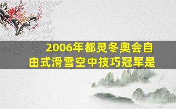 2006年都灵冬奥会自由式滑雪空中技巧冠军是