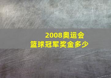 2008奥运会篮球冠军奖金多少