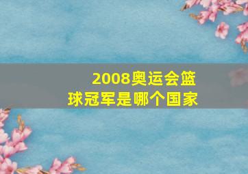 2008奥运会篮球冠军是哪个国家