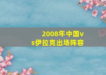 2008年中国vs伊拉克出场阵容