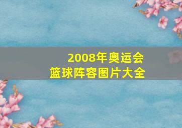 2008年奥运会篮球阵容图片大全