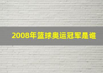 2008年篮球奥运冠军是谁