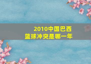 2010中国巴西篮球冲突是哪一年