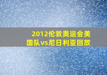 2012伦敦奥运会美国队vs尼日利亚回放