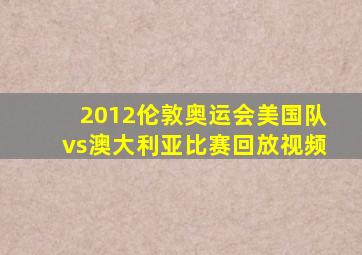 2012伦敦奥运会美国队vs澳大利亚比赛回放视频