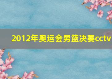 2012年奥运会男篮决赛cctv