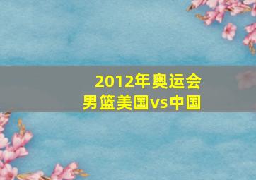 2012年奥运会男篮美国vs中国