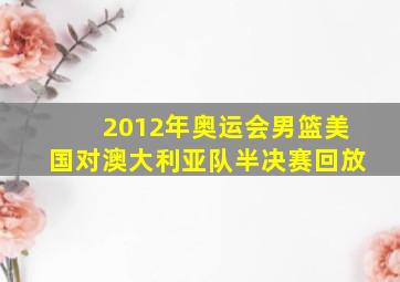 2012年奥运会男篮美国对澳大利亚队半决赛回放