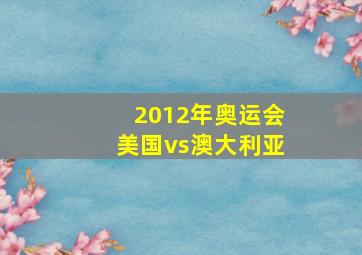 2012年奥运会美国vs澳大利亚