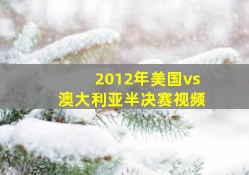 2012年美国vs澳大利亚半决赛视频