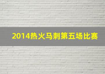 2014热火马刺第五场比赛