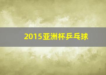 2015亚洲杯乒乓球