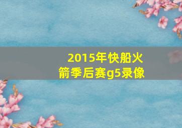 2015年快船火箭季后赛g5录像