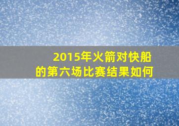 2015年火箭对快船的第六场比赛结果如何