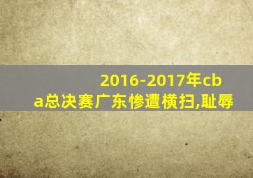 2016-2017年cba总决赛广东惨遭横扫,耻辱