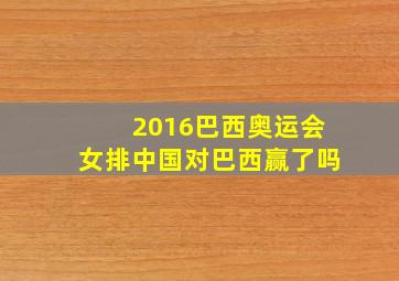 2016巴西奥运会女排中国对巴西赢了吗