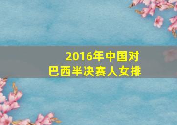 2016年中国对巴西半决赛人女排