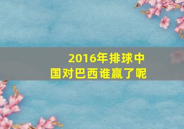 2016年排球中国对巴西谁赢了呢