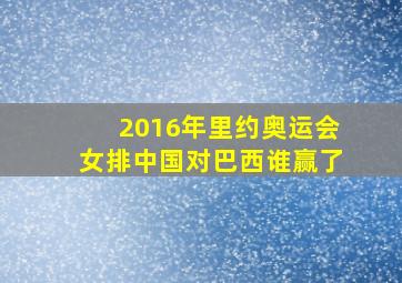 2016年里约奥运会女排中国对巴西谁赢了