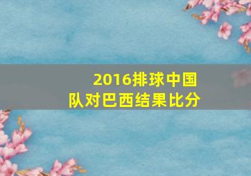 2016排球中国队对巴西结果比分