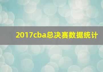 2017cba总决赛数据统计