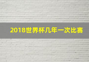 2018世界杯几年一次比赛