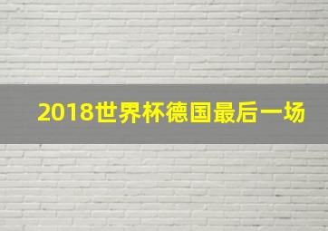 2018世界杯德国最后一场