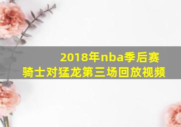 2018年nba季后赛骑士对猛龙第三场回放视频