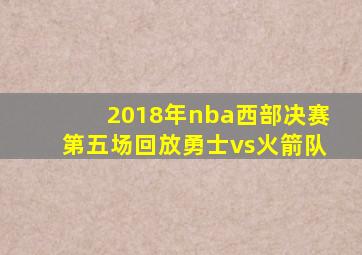 2018年nba西部决赛第五场回放勇士vs火箭队