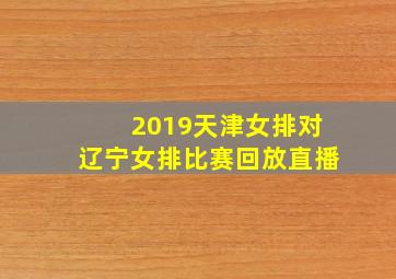 2019天津女排对辽宁女排比赛回放直播