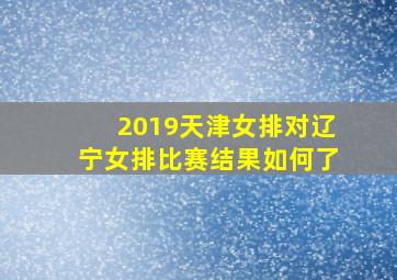 2019天津女排对辽宁女排比赛结果如何了