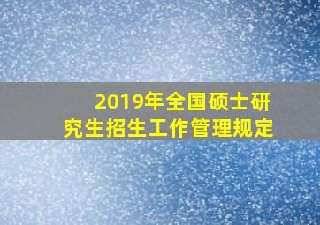 2019年全国硕士研究生招生工作管理规定