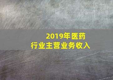 2019年医药行业主营业务收入