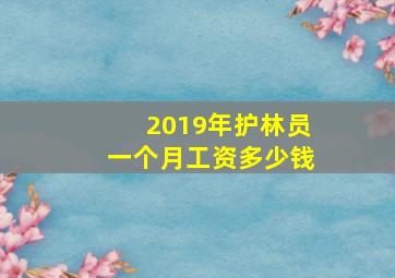 2019年护林员一个月工资多少钱