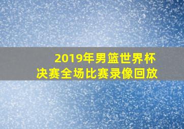 2019年男篮世界杯决赛全场比赛录像回放