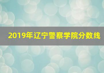 2019年辽宁警察学院分数线