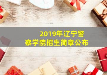 2019年辽宁警察学院招生简章公布