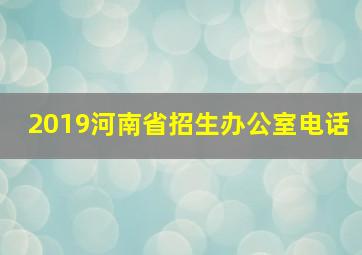 2019河南省招生办公室电话