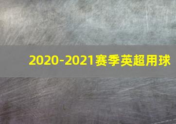 2020-2021赛季英超用球