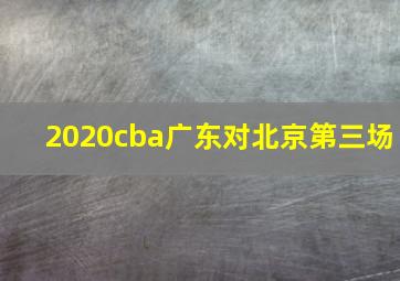 2020cba广东对北京第三场