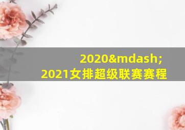 2020—2021女排超级联赛赛程