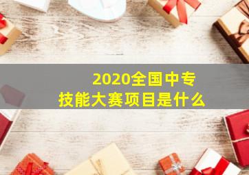 2020全国中专技能大赛项目是什么