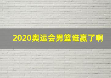 2020奥运会男篮谁赢了啊