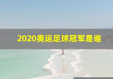 2020奥运足球冠军是谁