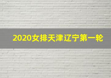 2020女排天津辽宁第一轮