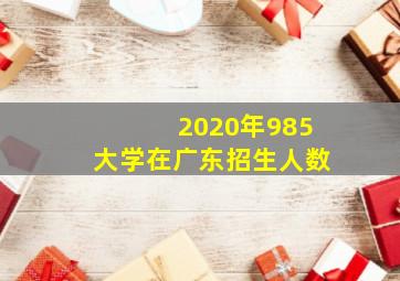 2020年985大学在广东招生人数