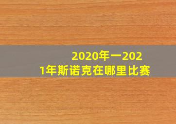 2020年一2021年斯诺克在哪里比赛