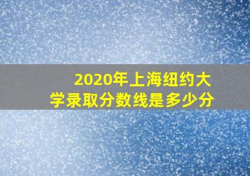 2020年上海纽约大学录取分数线是多少分