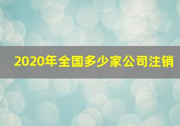 2020年全国多少家公司注销